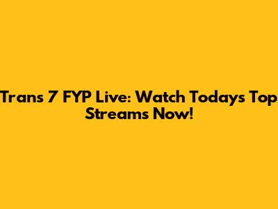 Trans 7 FYP Live: Watch Today's Top Streams Now!