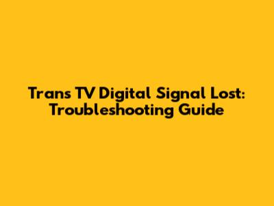 Trans TV Digital Signal Lost: Troubleshooting Guide