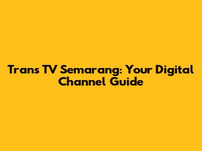 Trans TV Semarang: Your Digital Channel Guide