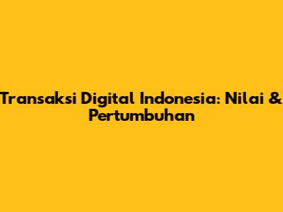Transaksi Digital Indonesia: Nilai & Pertumbuhan