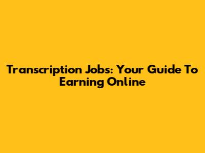 Transcription Jobs: Your Guide To Earning Online