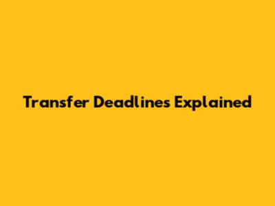 Transfer Deadlines Explained