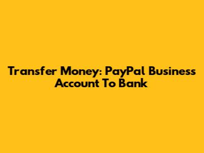 Transfer Money: PayPal Business Account To Bank