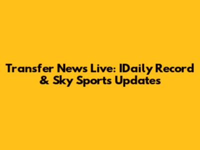 Transfer News Live: IDaily Record & Sky Sports Updates