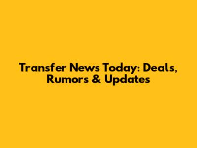 Transfer News Today: Deals, Rumors & Updates