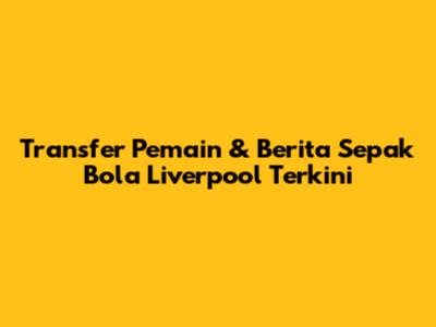 Transfer Pemain & Berita Sepak Bola Liverpool Terkini