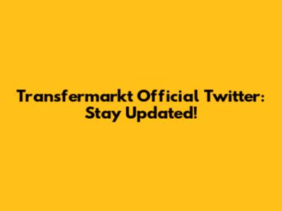 Transfermarkt Official Twitter: Stay Updated!