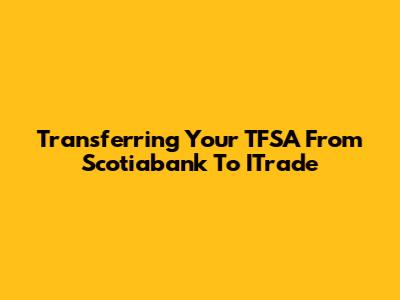Transferring Your TFSA From Scotiabank To ITrade