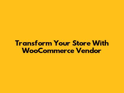 Transform Your Store With WooCommerce Vendor