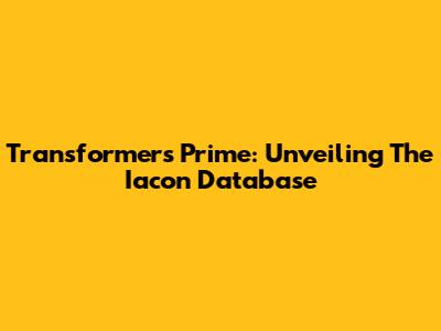 Transformers Prime: Unveiling The Iacon Database