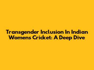 Transgender Inclusion In Indian Women's Cricket: A Deep Dive