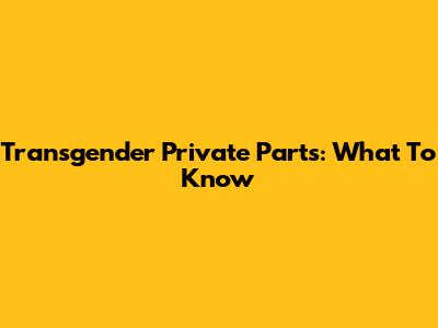 Transgender Private Parts: What To Know