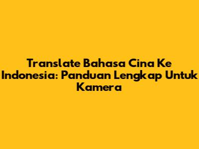Translate Bahasa Cina Ke Indonesia: Panduan Lengkap Untuk Kamera