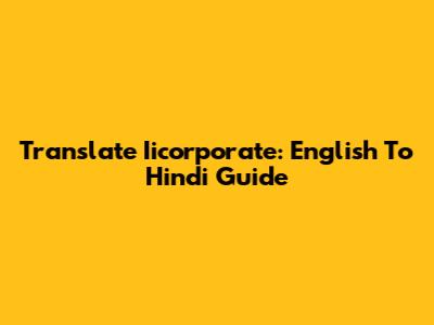 Translate Iicorporate: English To Hindi Guide