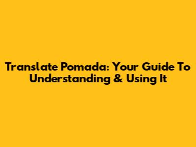 Translate Pomada: Your Guide To Understanding & Using It
