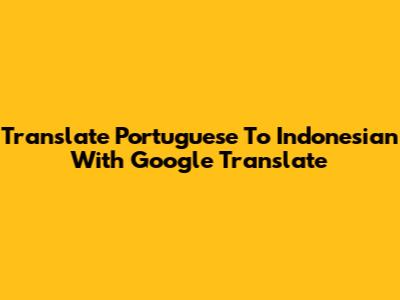 Translate Portuguese To Indonesian With Google Translate