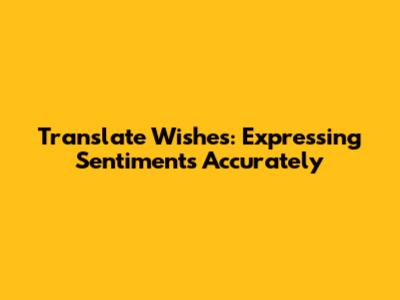 Translate Wishes: Expressing Sentiments Accurately