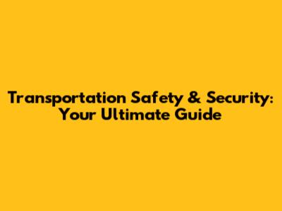 Transportation Safety & Security: Your Ultimate Guide