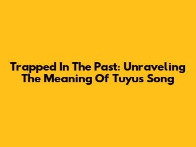 Trapped In The Past: Unraveling The Meaning Of Tuyu's Song