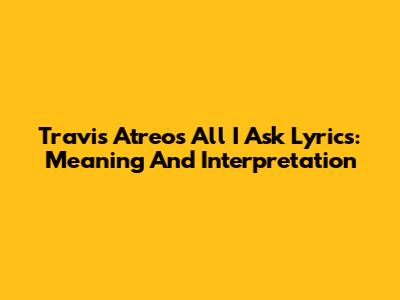 Travis Atreo's "All I Ask" Lyrics: Meaning And Interpretation