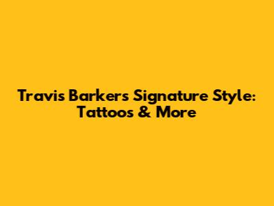 Travis Barker's Signature Style: Tattoos & More