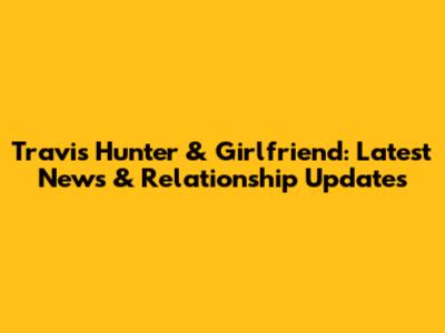 Travis Hunter & Girlfriend: Latest News & Relationship Updates