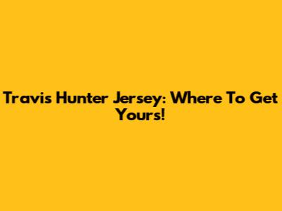 Travis Hunter Jersey: Where To Get Yours!