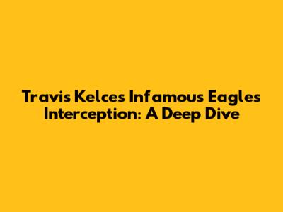 Travis Kelce's Infamous Eagles Interception: A Deep Dive
