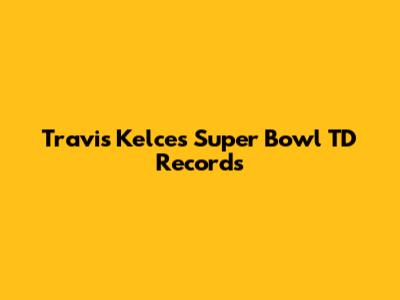 Travis Kelce's Super Bowl TD Records