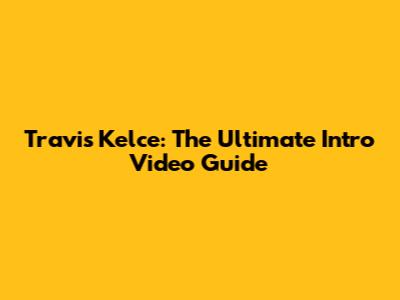 Travis Kelce: The Ultimate Intro Video Guide