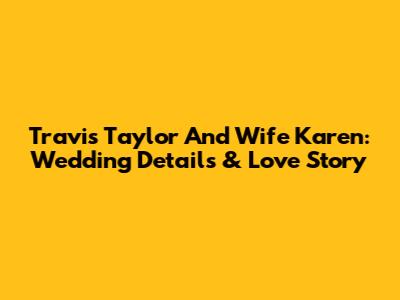 Travis Taylor And Wife Karen: Wedding Details & Love Story