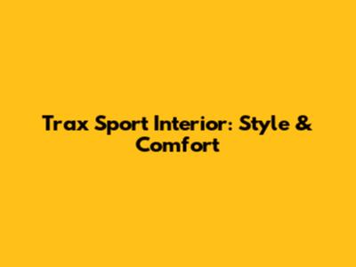 Trax Sport Interior: Style & Comfort