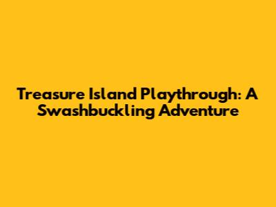 Treasure Island Playthrough: A Swashbuckling Adventure