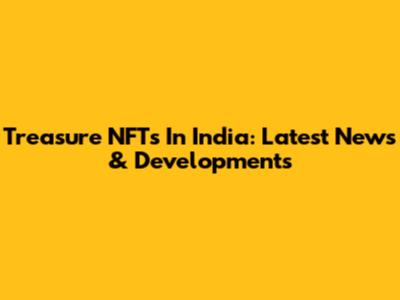 Treasure NFTs In India: Latest News & Developments