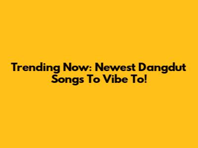 Trending Now: Newest Dangdut Songs To Vibe To!