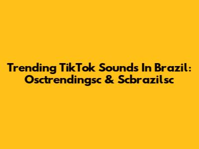 Trending TikTok Sounds In Brazil: Osctrendingsc & Scbrazilsc