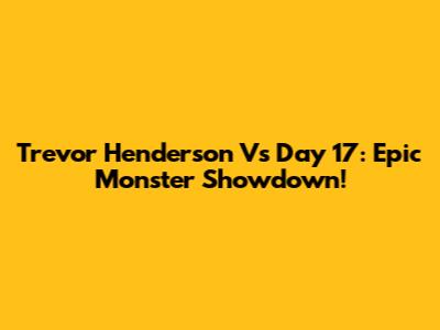 Trevor Henderson Vs Day 17: Epic Monster Showdown!
