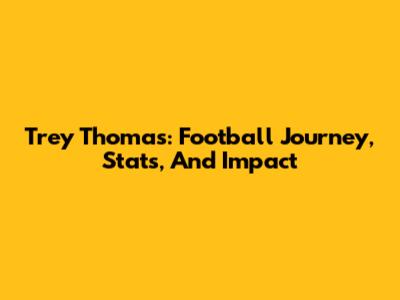 Trey Thomas: Football Journey, Stats, And Impact