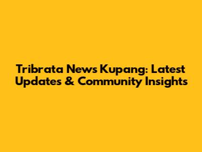 Tribrata News Kupang: Latest Updates & Community Insights