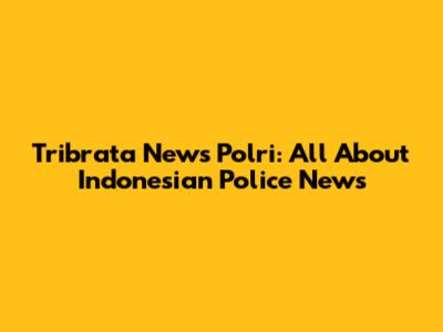 Tribrata News Polri: All About Indonesian Police News