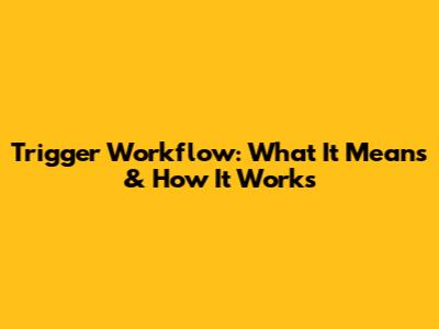 Trigger Workflow: What It Means & How It Works