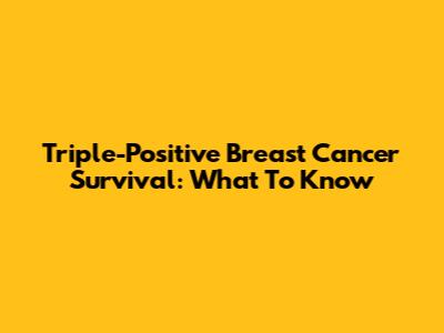 Triple-Positive Breast Cancer Survival: What To Know
