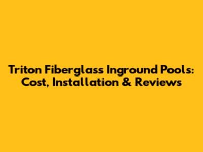 Triton Fiberglass Inground Pools: Cost, Installation & Reviews