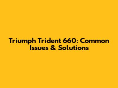 Triumph Trident 660: Common Issues & Solutions