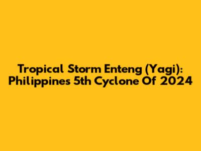 Tropical Storm 'Enteng' (Yagi): Philippines' 5th Cyclone Of 2024