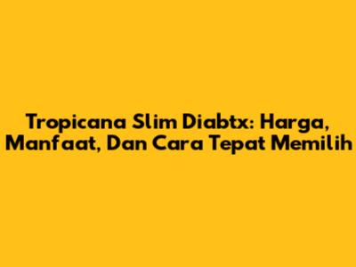 Tropicana Slim Diabtx: Harga, Manfaat, Dan Cara Tepat Memilih