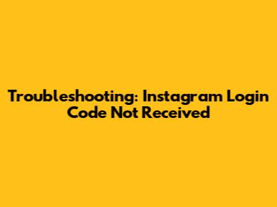 Troubleshooting: Instagram Login Code Not Received