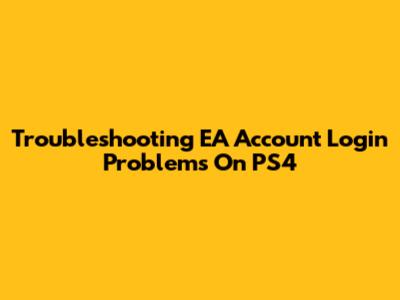 Troubleshooting EA Account Login Problems On PS4