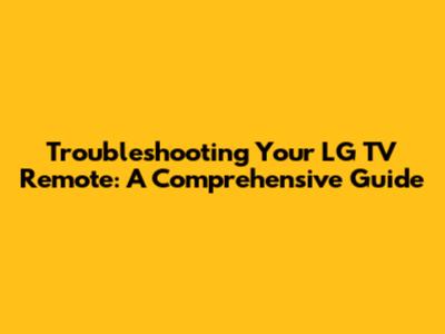 Troubleshooting Your LG TV Remote: A Comprehensive Guide