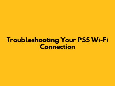 Troubleshooting Your PS5 Wi-Fi Connection